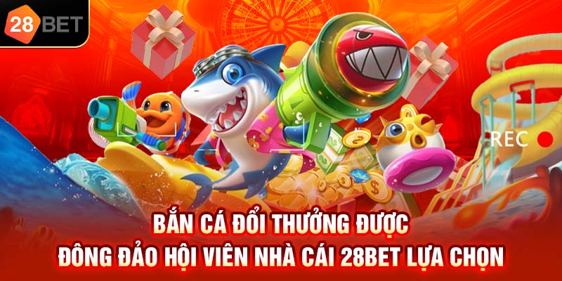 Bắn cá đổi thưởng được đông đảo hội viên 28bet lựa chọn