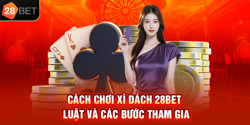 Cách chơi Xì dách 28bet – Luật và các bước tham gia