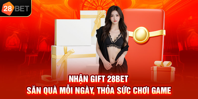 Nhận gift 28bet săn quà mỗi ngày thoả sức chơi game
