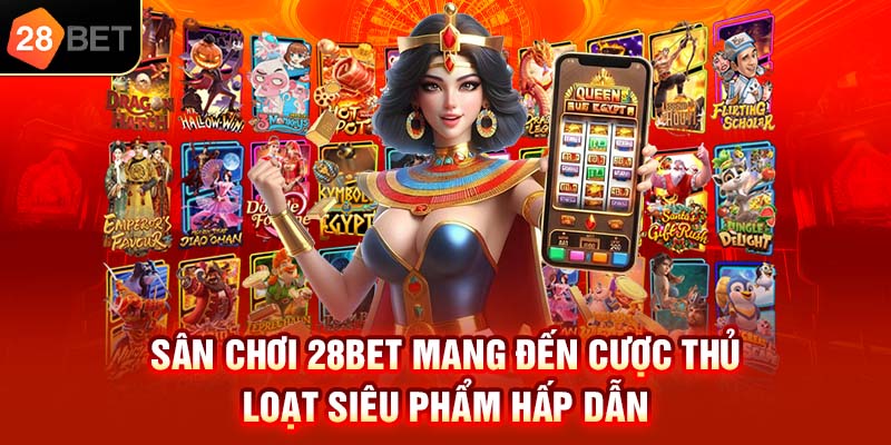 Sân chơi 28bet mang đến cược thủ loạt siêu phẩm hấp dẫn